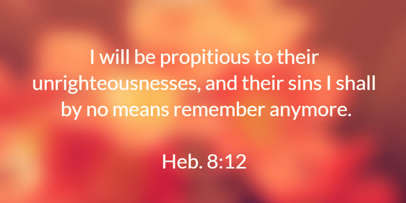 Heb. 8 12 I Will Be Propitious To Their Unrighteousnesses And Their Sins I Shall By No Means Remember Anymore. 