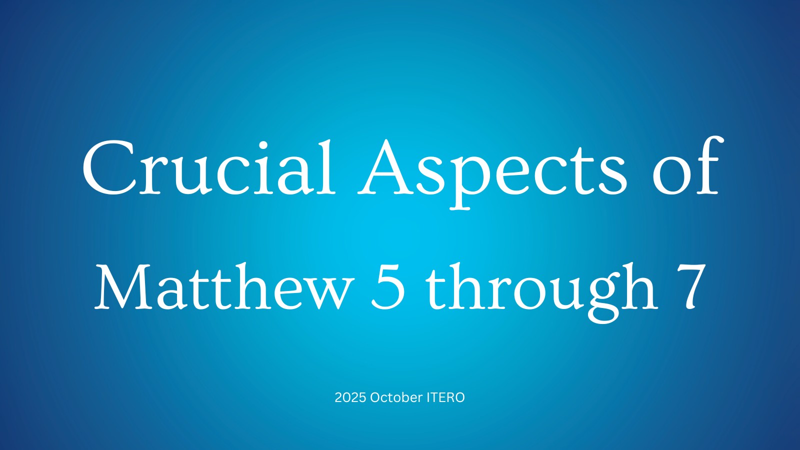 Crucial Aspects of Matthew 5 through 7 - 2025 October ITERO